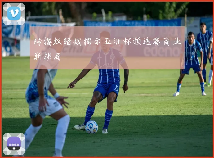 转播权暗战揭示亚洲杯预选赛商业新棋局