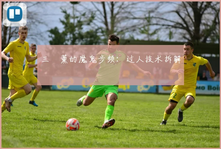三笘薰的魔鬼步频：过人技术拆解