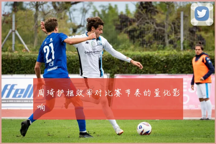 周琦护框效率对比赛节奏的量化影响