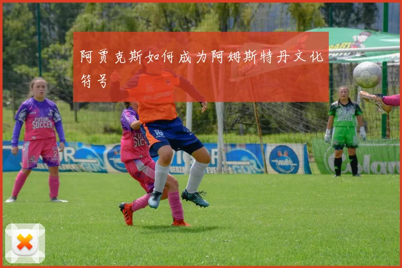 阿贾克斯如何成为阿姆斯特丹文化符号