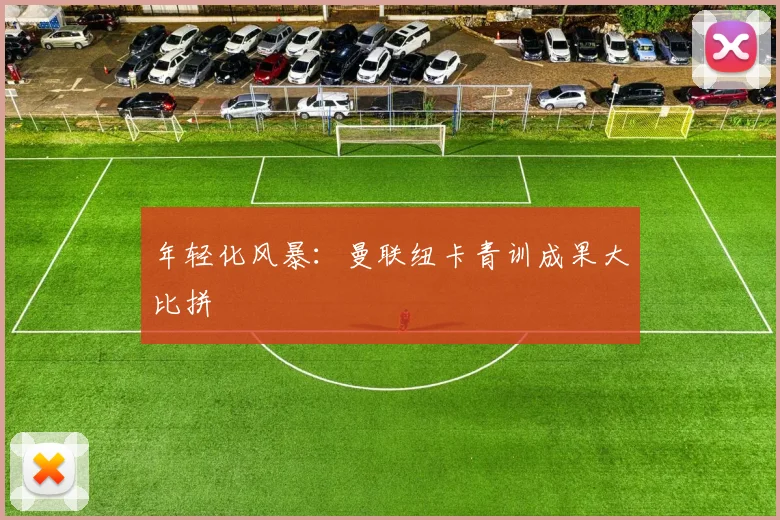 年轻化风暴：曼联纽卡青训成果大比拼