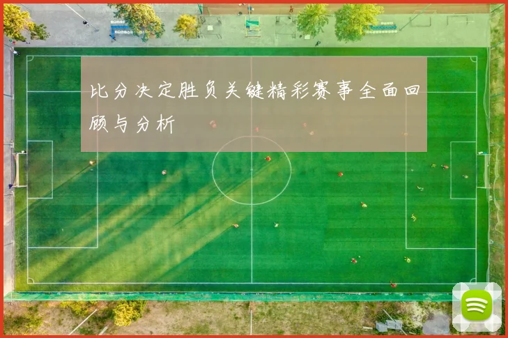 比分决定胜负关键精彩赛事全面回顾与分析