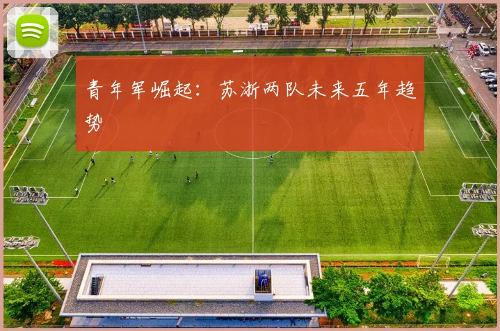 青年军崛起：苏浙两队未来五年趋势