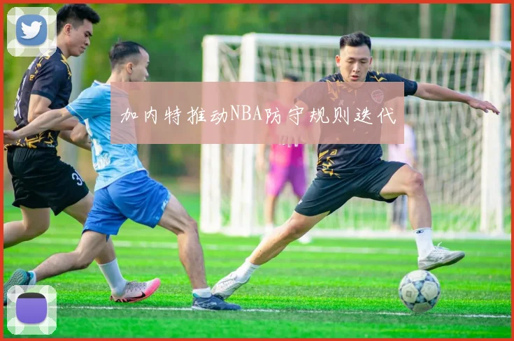加内特推动NBA防守规则迭代