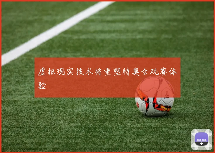虚拟现实技术将重塑特奥会观赛体验