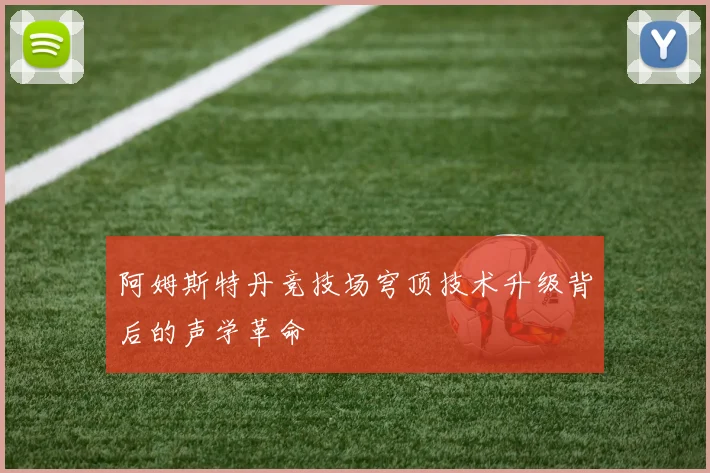 阿姆斯特丹竞技场穹顶技术升级背后的声学革命