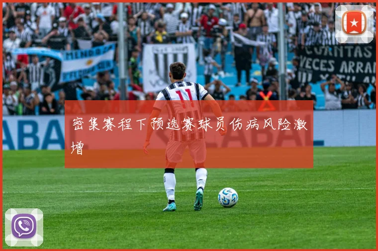 密集赛程下预选赛球员伤病风险激增