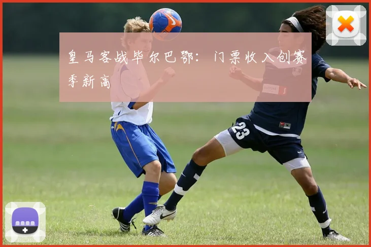 皇马客战毕尔巴鄂：门票收入创赛季新高