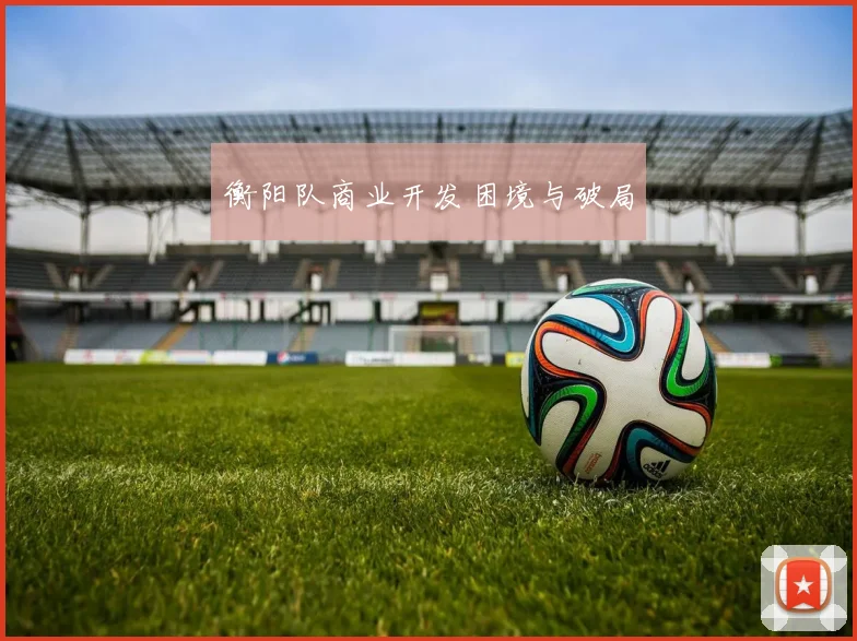 衡阳队商业开发困境与破局