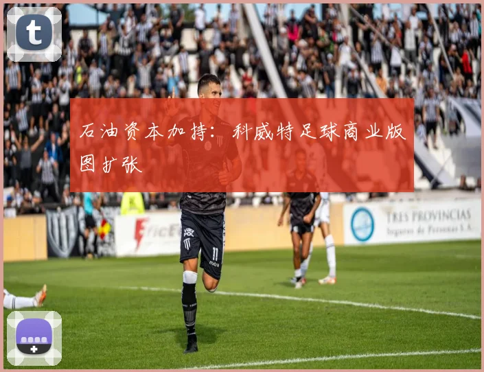 石油资本加持：科威特足球商业版图扩张