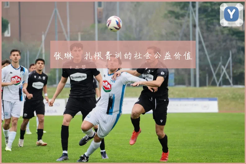 张琳芃扎根青训的社会公益价值