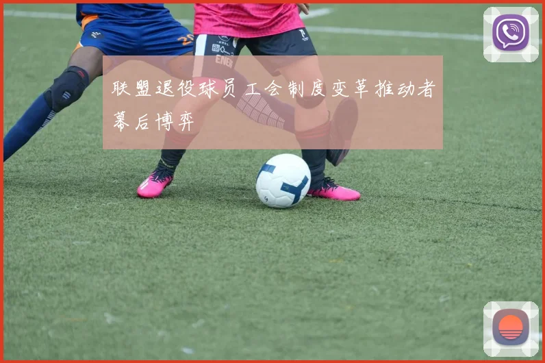 联盟退役球员工会制度变革推动者幕后博弈