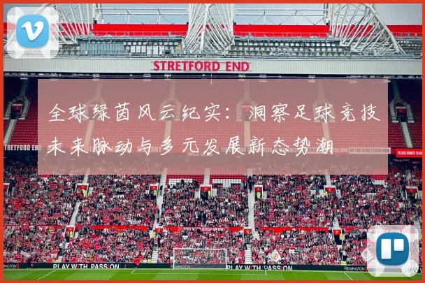 全球绿茵风云纪实：洞察足球竞技未来脉动与多元发展新态势潮