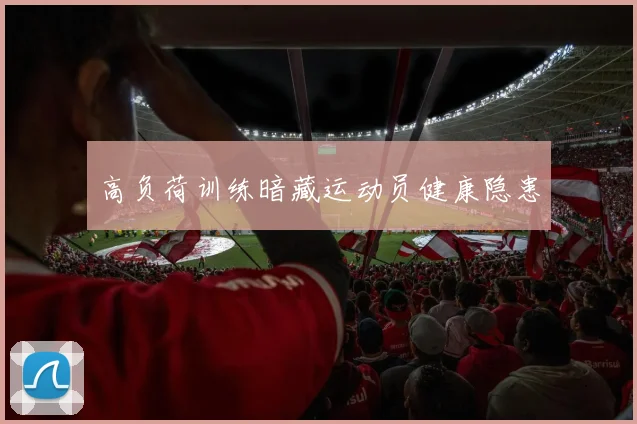 高负荷训练暗藏运动员健康隐患